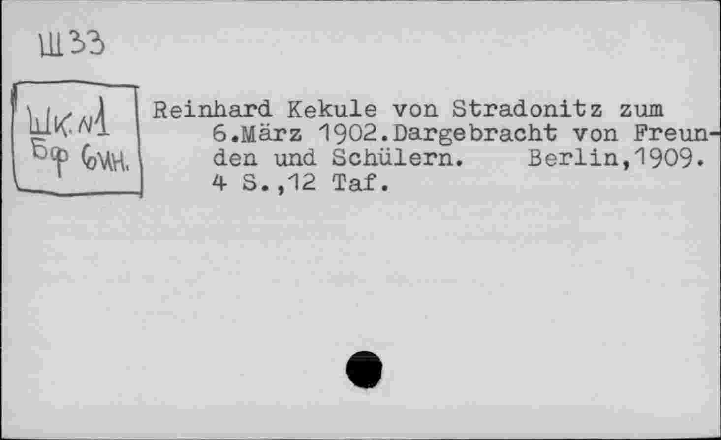 ﻿um
Idol
Reinhard Kekule von Stradonitz zum 6.März 1902.Dargebracht von Freun den und Schülern. Berlin,1909. 4 S. ,12 Taf.